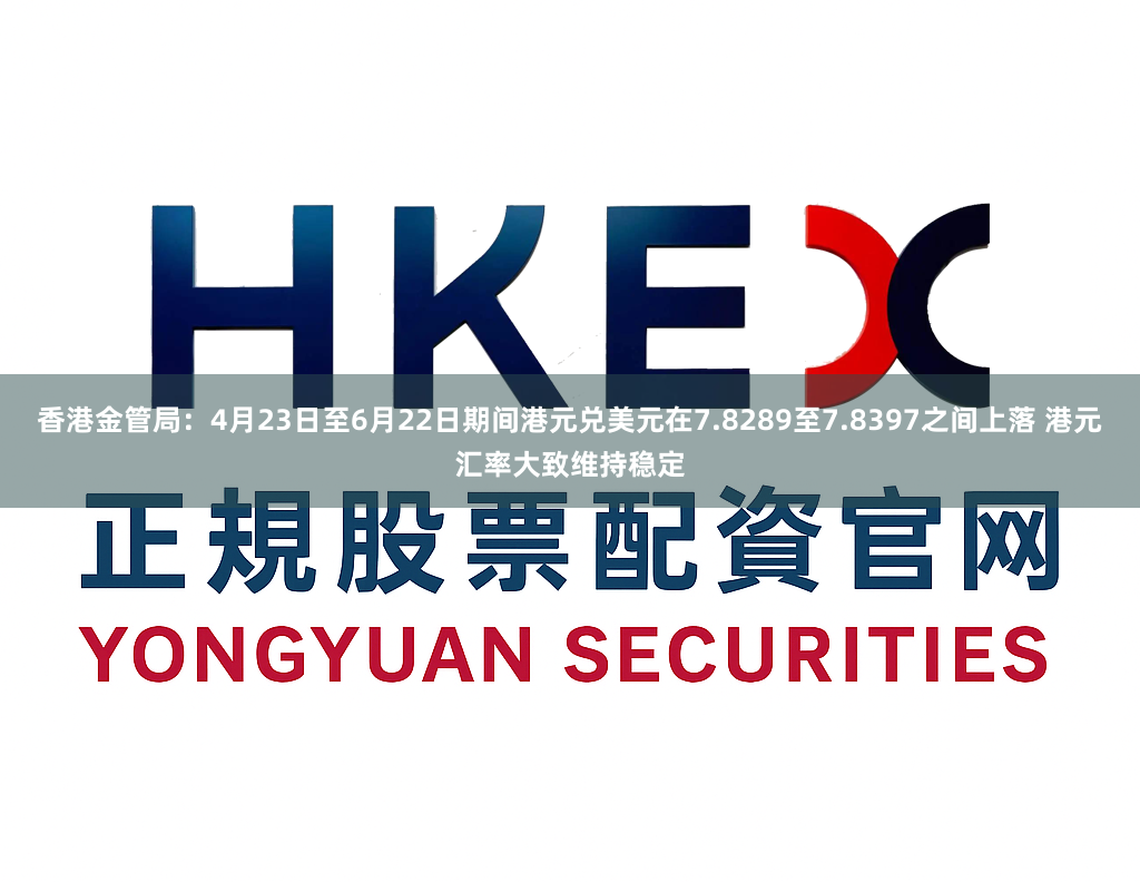 香港金管局：4月23日至6月22日期间港元兑美元在7.8289至7.8397之间上落 港元汇率大致维持稳定