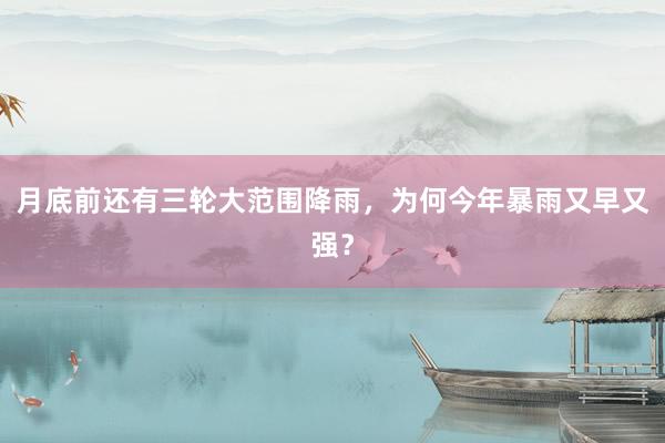 月底前还有三轮大范围降雨，为何今年暴雨又早又强？