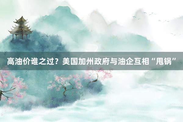 高油价谁之过？美国加州政府与油企互相“甩锅”