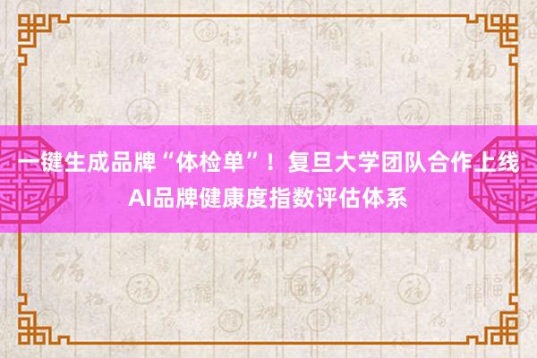 一键生成品牌“体检单”！复旦大学团队合作上线AI品牌健康度指数评估体系
