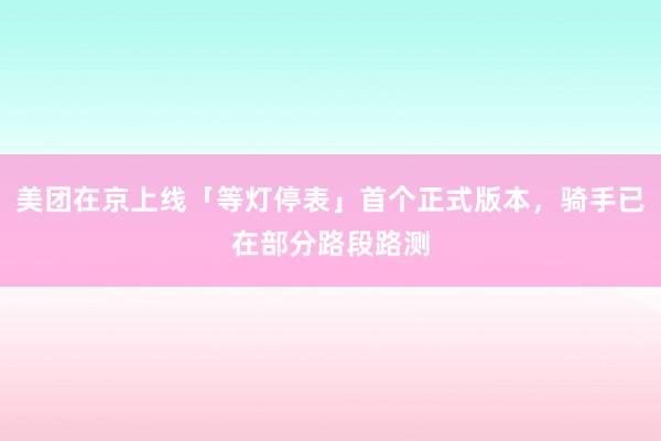 美团在京上线「等灯停表」首个正式版本，骑手已在部分路段路测