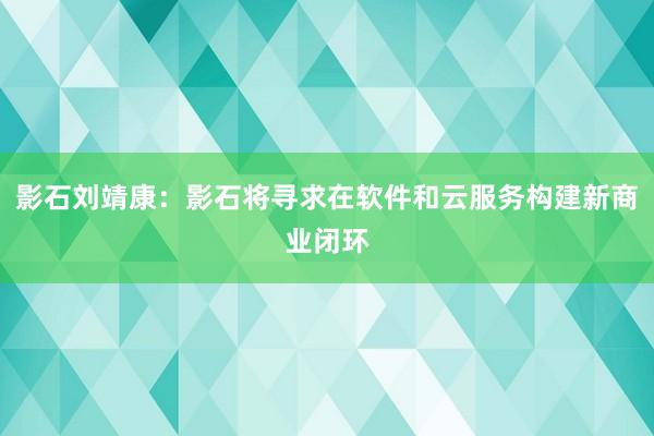 影石刘靖康：影石将寻求在软件和云服务构建新商业闭环