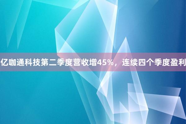 亿咖通科技第二季度营收增45%，连续四个季度盈利
