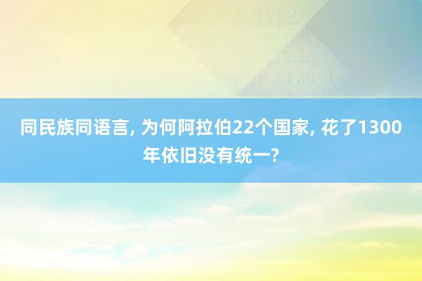 同民族同语言, 为何阿拉伯22个国家, 花了1300年依旧没有统一?