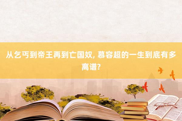从乞丐到帝王再到亡国奴, 慕容超的一生到底有多离谱?