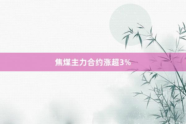 焦煤主力合约涨超3%