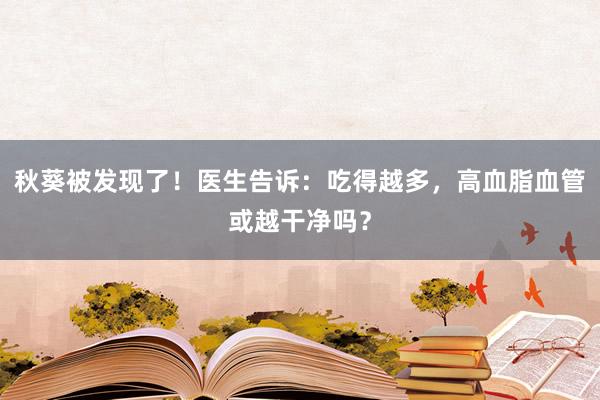 秋葵被发现了！医生告诉：吃得越多，高血脂血管或越干净吗？