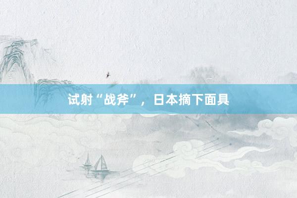 试射“战斧”，日本摘下面具
