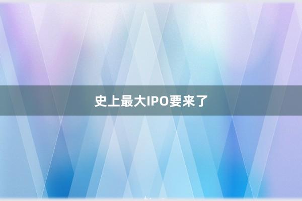 史上最大IPO要来了