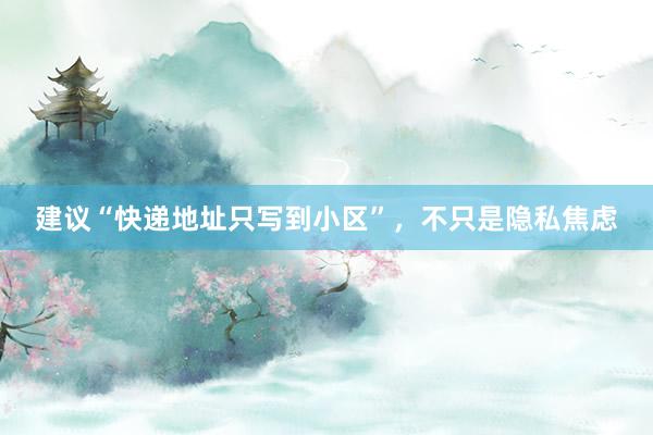建议“快递地址只写到小区”，不只是隐私焦虑