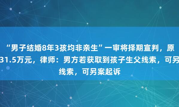 “男子结婚8年3孩均非亲生”一审将择期宣判，原告索赔31.5万元，律师：男方若获取到孩子生父线索，可另案起诉