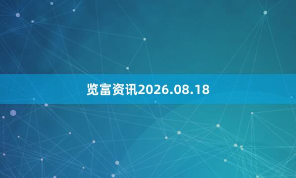 览富资讯2026.08.18