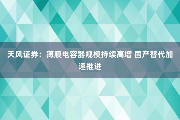 天风证券：薄膜电容器规模持续高增 国产替代加速推进