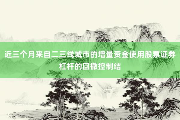 近三个月来自二三线城市的增量资金使用股票证券杠杆的回撤控制结