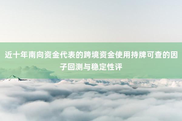 近十年南向资金代表的跨境资金使用持牌可查的因子回测与稳定性评