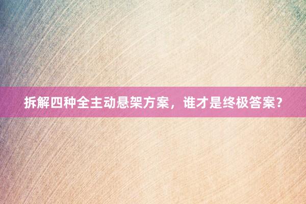拆解四种全主动悬架方案，谁才是终极答案？