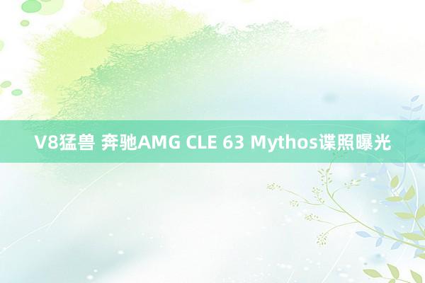 V8猛兽 奔驰AMG CLE 63 Mythos谍照曝光