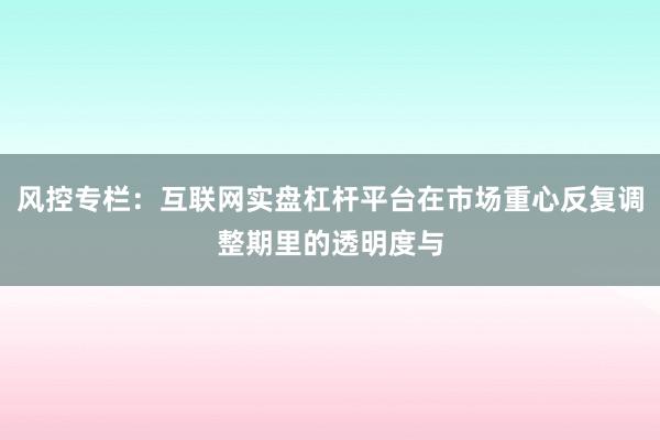 风控专栏：互联网实盘杠杆平台在市场重心反复调整期里的透明度与