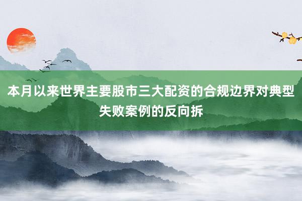 本月以来世界主要股市三大配资的合规边界对典型失败案例的反向拆
