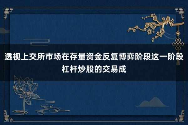 透视上交所市场在存量资金反复博弈阶段这一阶段杠杆炒股的交易成