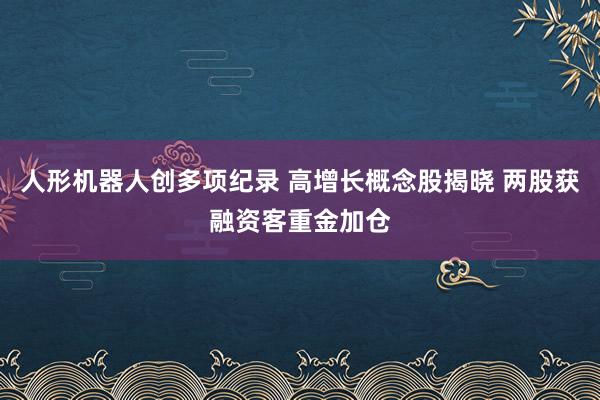 人形机器人创多项纪录 高增长概念股揭晓 两股获融资客重金加仓
