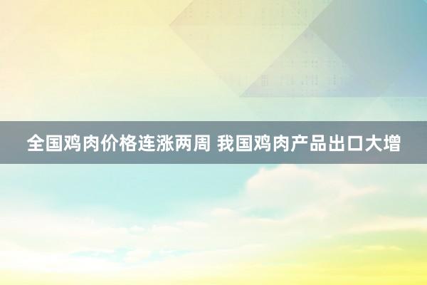 全国鸡肉价格连涨两周 我国鸡肉产品出口大增