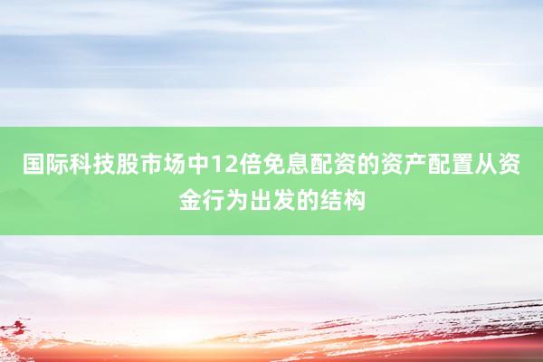 国际科技股市场中12倍免息配资的资产配置从资金行为出发的结构