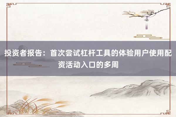 投资者报告：首次尝试杠杆工具的体验用户使用配资活动入口的多周