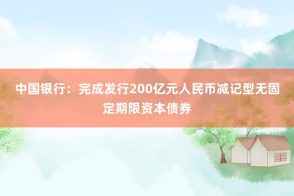 中国银行：完成发行200亿元人民币减记型无固定期限资本债券