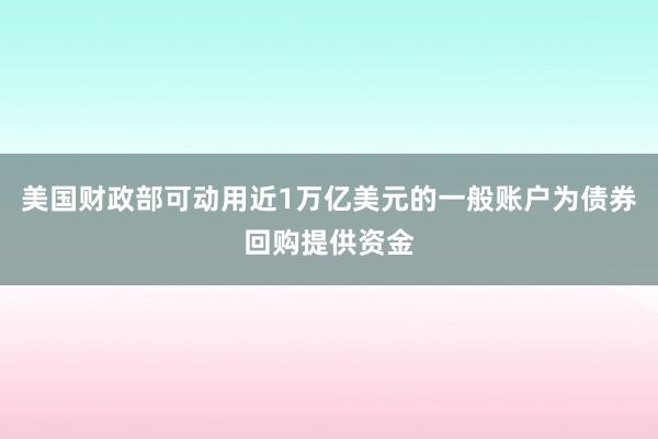 美国财政部可动用近1万亿美元的一般账户为债券回购提供资金