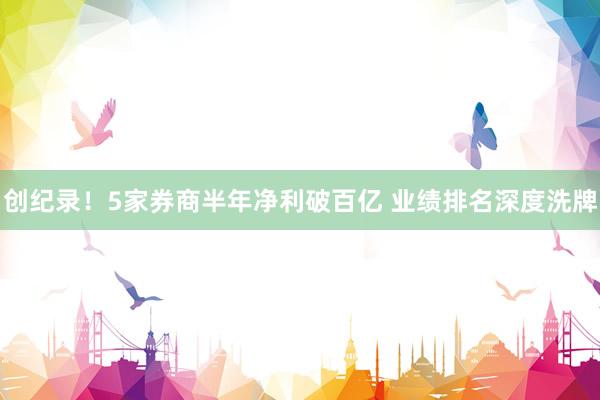 创纪录！5家券商半年净利破百亿 业绩排名深度洗牌