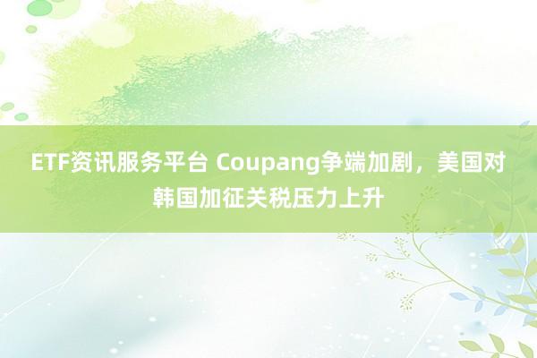 ETF资讯服务平台 Coupang争端加剧，美国对韩国加征关税压力上升