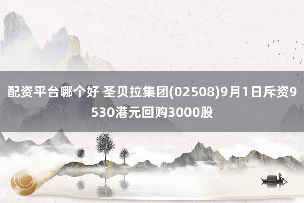 配资平台哪个好 圣贝拉集团(02508)9月1日斥资9530港元回购3000股