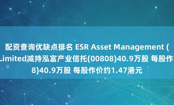配资查询优缺点排名 ESR Asset Management (Prosperity) Limited减持泓富产业信托(00808)40.9万股 每股作价约1.47港元
