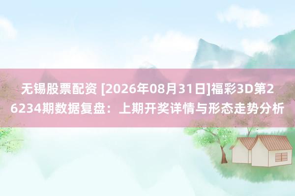 无锡股票配资 [2026年08月31日]福彩3D第26234期数据复盘：上期开奖详情与形态走势分析