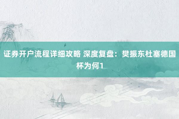 证券开户流程详细攻略 深度复盘：樊振东杜塞德国杯为何1