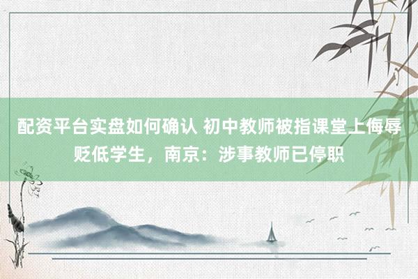 配资平台实盘如何确认 初中教师被指课堂上侮辱贬低学生，南京：涉事教师已停职
