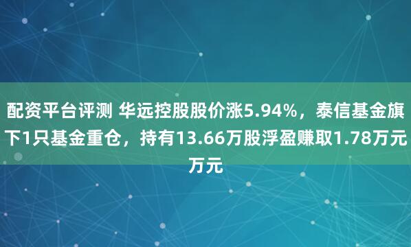 配资平台评测 华远控股股价涨5.94%，泰信基金旗下1只基金重仓，持有13.66万股浮盈赚取1.78万元