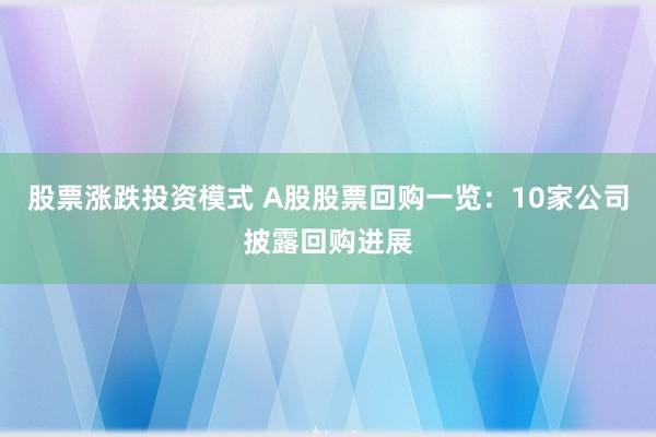 股票涨跌投资模式 A股股票回购一览：10家公司披露回购进展