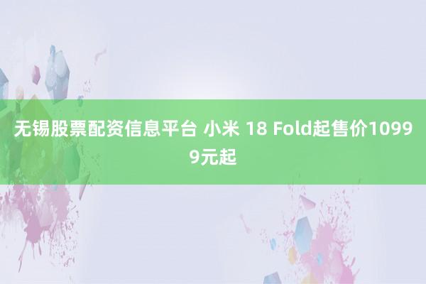 无锡股票配资信息平台 小米 18 Fold起售价10999元起