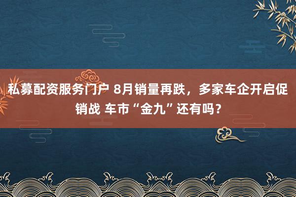 私募配资服务门户 8月销量再跌，多家车企开启促销战 车市“金九”还有吗？