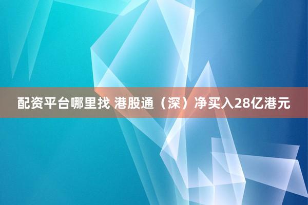 配资平台哪里找 港股通（深）净买入28亿港元