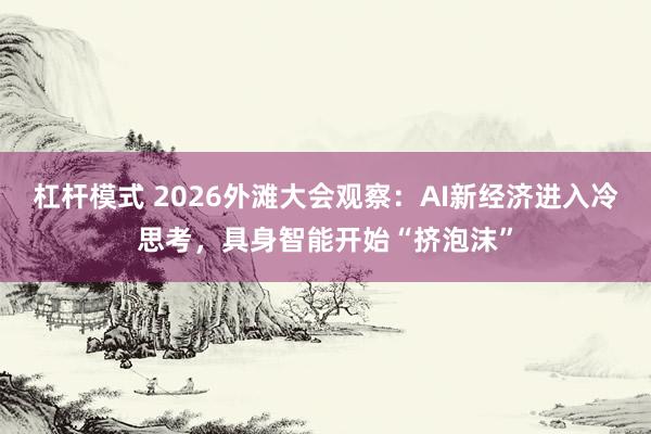 杠杆模式 2026外滩大会观察：AI新经济进入冷思考，具身智能开始“挤泡沫”