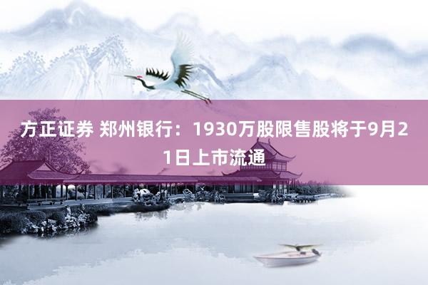 方正证券 郑州银行：1930万股限售股将于9月21日上市流通