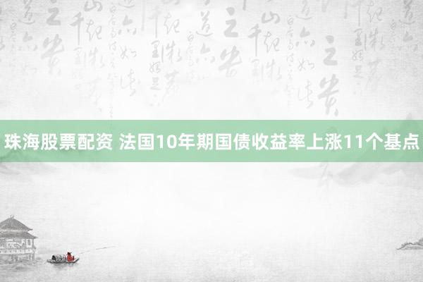 珠海股票配资 法国10年期国债收益率上涨11个基点