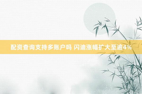 配资查询支持多账户吗 闪迪涨幅扩大至逾4%