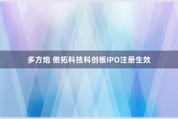 多方炮 傲拓科技科创板IPO注册生效