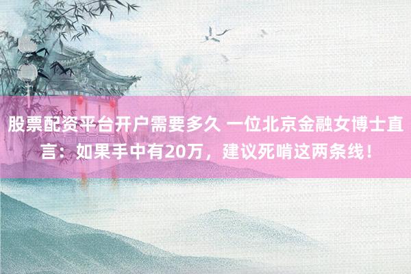 股票配资平台开户需要多久 一位北京金融女博士直言：如果手中有20万，建议死啃这两条线！