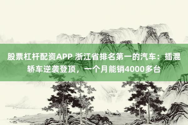 股票杠杆配资APP 浙江省排名第一的汽车:插混轿车逆袭登顶,一个月能销4000多台