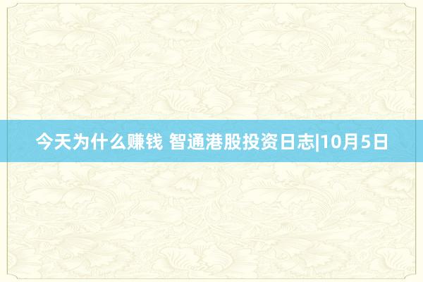 今天为什么赚钱 智通港股投资日志|10月5日